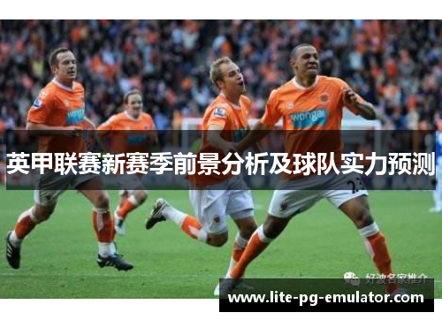 英甲联赛新赛季前景分析及球队实力预测 英甲联赛新赛季前景分析及球队实力预测