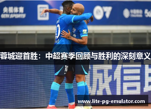 蓉城迎首胜：中超赛季回顾与胜利的深刻意义
