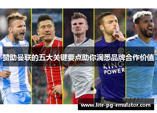 赞助曼联的五大关键要点助你洞悉品牌合作价值 赞助曼联的五大关键要点助你洞悉品牌合作价值