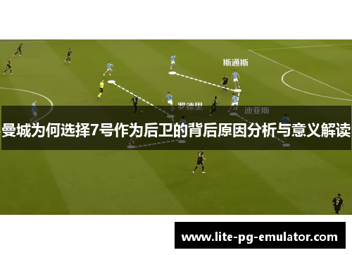 曼城为何选择7号作为后卫的背后原因分析与意义解读 曼城为何选择7号作为后卫的背后原因分析与意义解读