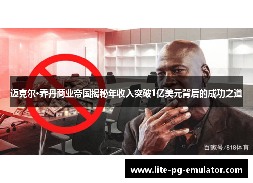 迈克尔·乔丹商业帝国揭秘年收入突破1亿美元背后的成功之道 迈克尔·乔丹商业帝国揭秘年收入突破1亿美元背后的成功之道