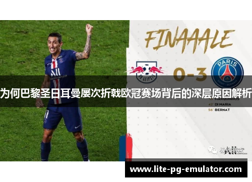 为何巴黎圣日耳曼屡次折戟欧冠赛场背后的深层原因解析 为何巴黎圣日耳曼屡次折戟欧冠赛场背后的深层原因解析