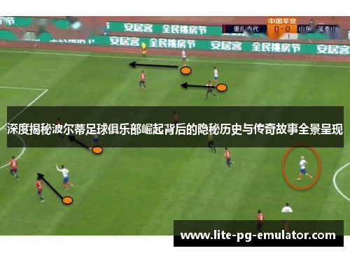 深度揭秘波尔蒂足球俱乐部崛起背后的隐秘历史与传奇故事全景呈现