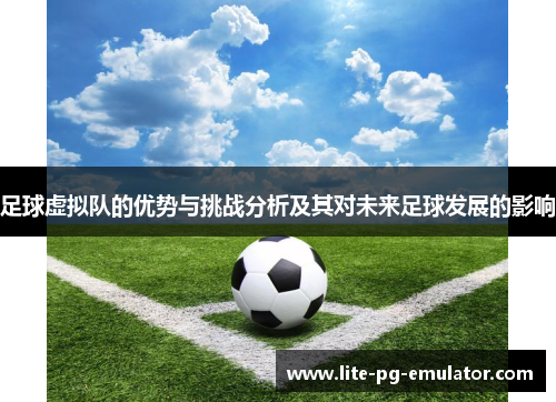 足球虚拟队的优势与挑战分析及其对未来足球发展的影响 足球虚拟队的优势与挑战分析及其对未来足球发展的影响