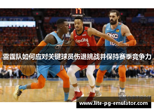 雷霆队如何应对关键球员伤退挑战并保持赛季竞争力 雷霆队如何应对关键球员伤退挑战并保持赛季竞争力