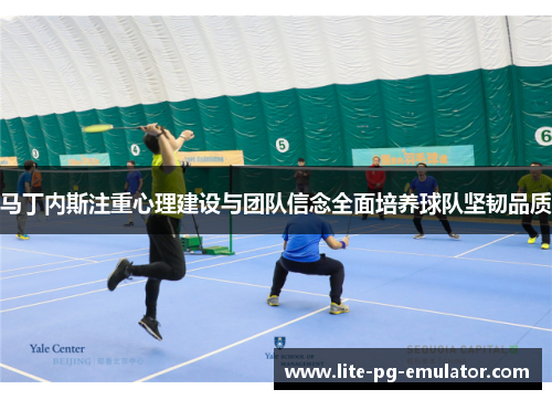 马丁内斯注重心理建设与团队信念全面培养球队坚韧品质 马丁内斯注重心理建设与团队信念全面培养球队坚韧品质