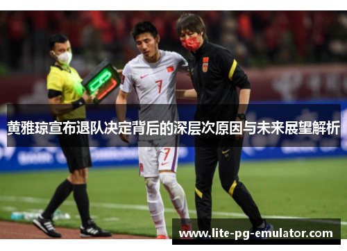 黄雅琼宣布退队决定背后的深层次原因与未来展望解析