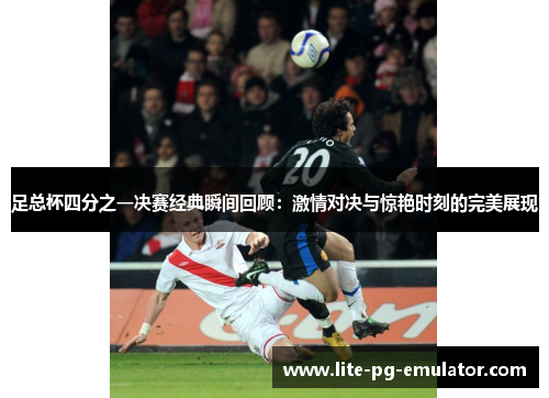 足总杯四分之一决赛经典瞬间回顾：激情对决与惊艳时刻的完美展现