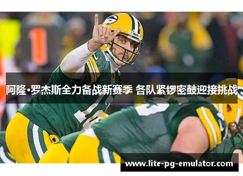 阿隆·罗杰斯全力备战新赛季 各队紧锣密鼓迎接挑战