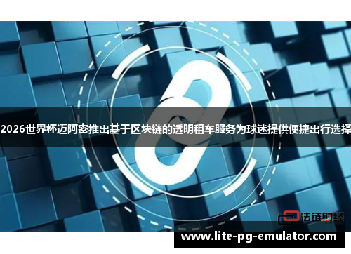 2026世界杯迈阿密推出基于区块链的透明租车服务为球迷提供便捷出行选择 2026世界杯迈阿密推出基于区块链的透明租车服务为球迷提供便捷出行选择