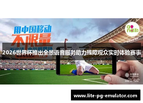 2026世界杯推出全景语音服务助力残障观众实时体验赛事 2026世界杯推出全景语音服务助力残障观众实时体验赛事