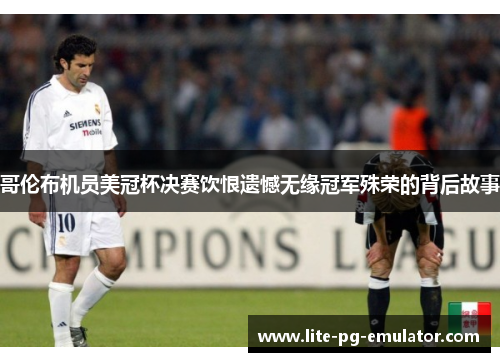 哥伦布机员美冠杯决赛饮恨遗憾无缘冠军殊荣的背后故事 哥伦布机员美冠杯决赛饮恨遗憾无缘冠军殊荣的背后故事