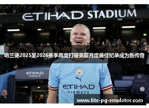 哈兰德2025至2026赛季再度打破英超月度最佳纪录成为新传奇 哈兰德2025至2026赛季再度打破英超月度最佳纪录成为新传奇