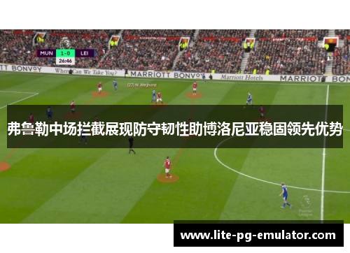 弗鲁勒中场拦截展现防守韧性助博洛尼亚稳固领先优势 弗鲁勒中场拦截展现防守韧性助博洛尼亚稳固领先优势