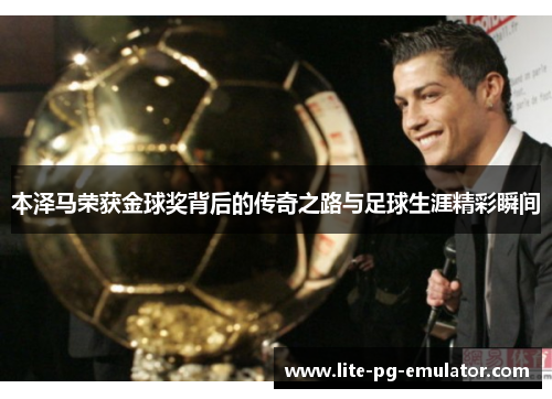本泽马荣获金球奖背后的传奇之路与足球生涯精彩瞬间