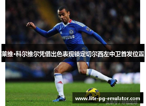 莱维·科尔维尔凭借出色表现锁定切尔西左中卫首发位置