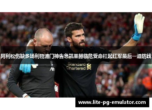 阿利松伤缺多场利物浦门神告急凯莱赫临危受命扛起红军最后一道防线
