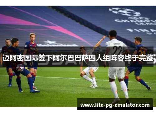 迈阿密国际签下阿尔巴巴萨四人组阵容终于完整 迈阿密国际签下阿尔巴巴萨四人组阵容终于完整