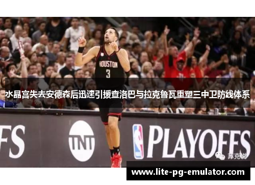 水晶宫失去安德森后迅速引援查洛巴与拉克鲁瓦重塑三中卫防线体系 水晶宫失去安德森后迅速引援查洛巴与拉克鲁瓦重塑三中卫防线体系